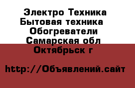 Электро-Техника Бытовая техника - Обогреватели. Самарская обл.,Октябрьск г.
